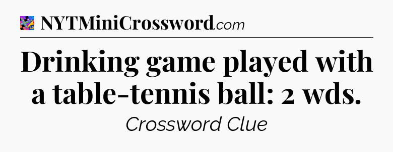 Drinking game played with a table-tennis ball: 2 wds Crossword Clue
