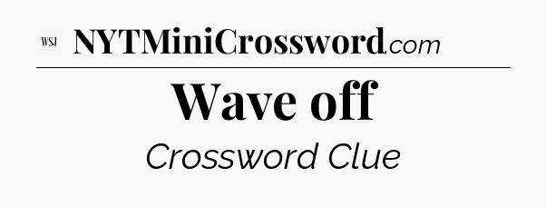 Wave off - WSJ Crossword