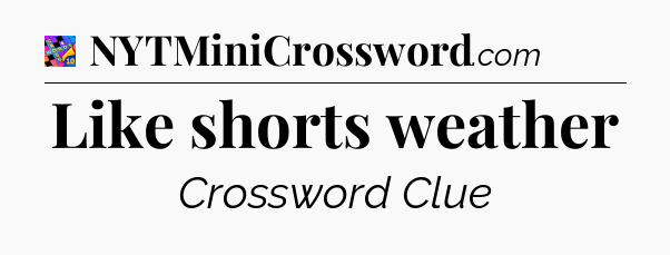Like shorts weather Crossword Clue