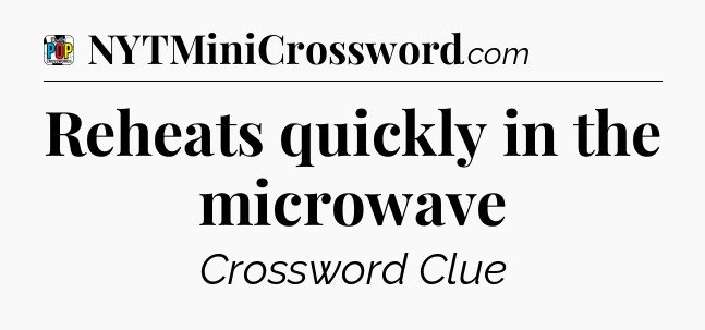 Reheats quickly in the microwave Crossword Clue