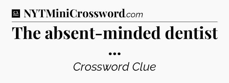 The absent-minded dentist  - LA Times Crossword