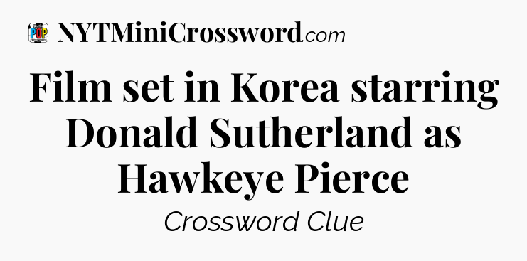 Film set in Korea starring Donald Sutherland as Hawkeye Pierce Crossword Clue