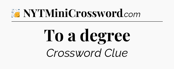 To a degree - 7 Little Words