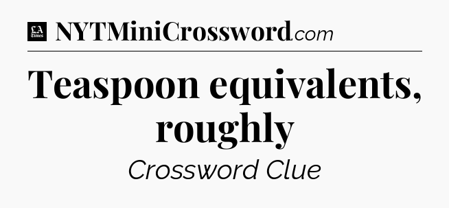 Teaspoon equivalents, roughly - LA Times Crossword