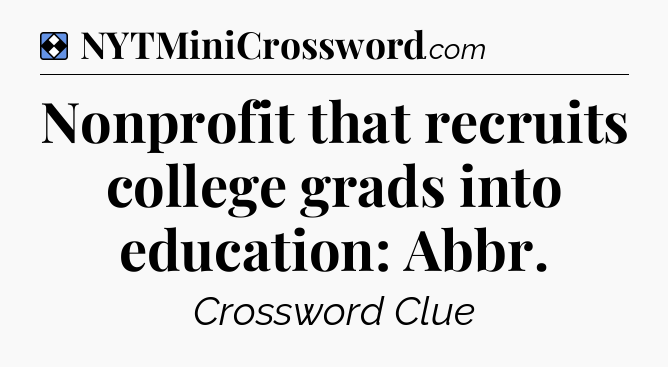 Solution: Nonprofit that recruits college grads into education: Abbr - NYT Mini Crossword