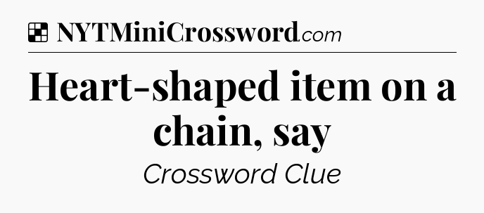 Solution: Heart-shaped item on a chain, say - NYT Crossword