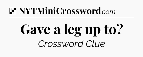 Solution: Gave a leg up to - NYT Crossword