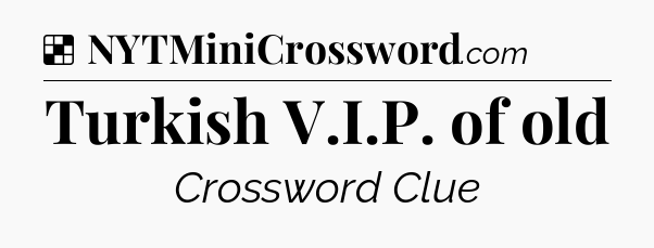 Solution: Turkish V.I.P. of old - NYT Crossword