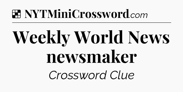 Solution: Weekly World News newsmaker - NYT Crossword