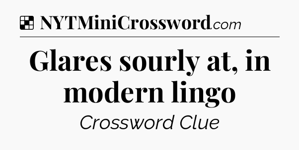 Solution: Glares sourly at, in modern lingo - NYT Crossword