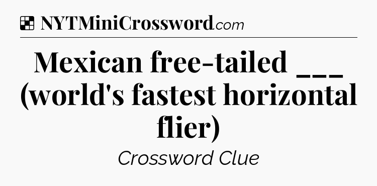 Solution: Mexican free-tailed ___ (world's fastest horizontal flier) - NYT Crossword
