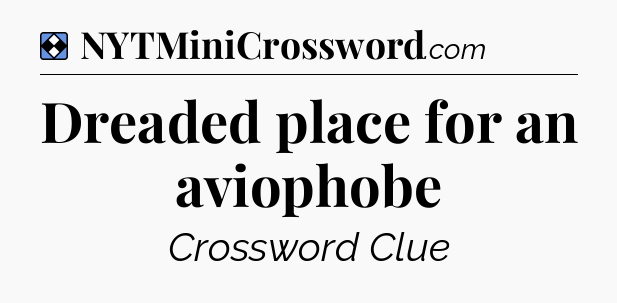 Solution: Dreaded place for an aviophobe - NYT Mini Crossword