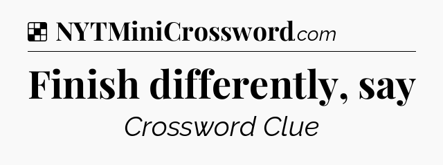 Solution: Finish differently, say - NYT Crossword