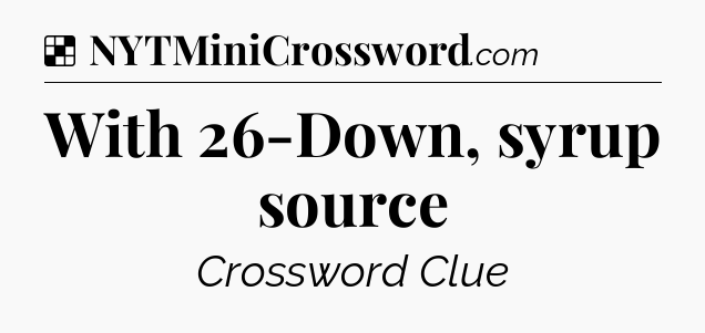 Solution: With 26-Down, syrup source - NYT Crossword