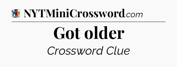Got older Crossword Clue