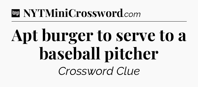 Apt burger to serve to a baseball pitcher Crossword Clue