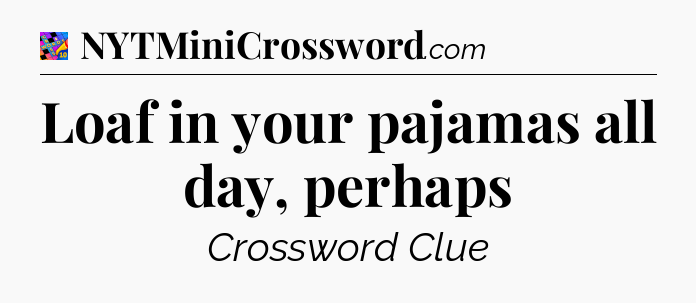 Loaf in your pajamas all day, perhaps Crossword Clue