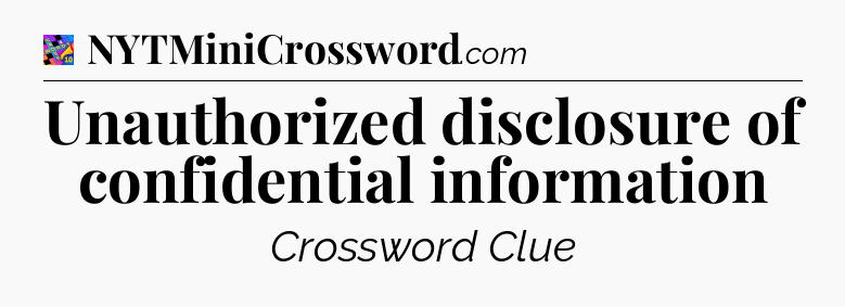 Unauthorized disclosure of confidential information Crossword Clue