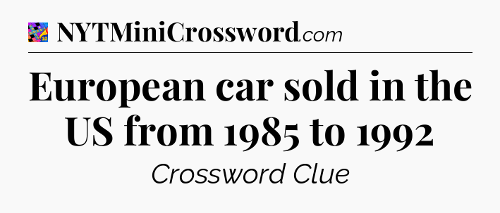 European car sold in the US from 1985 to 1992 Crossword Clue