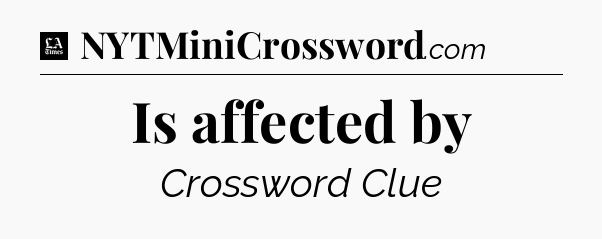 Is affected by - LA Times Crossword