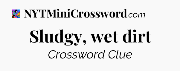 Sludgy, wet dirt Crossword Clue