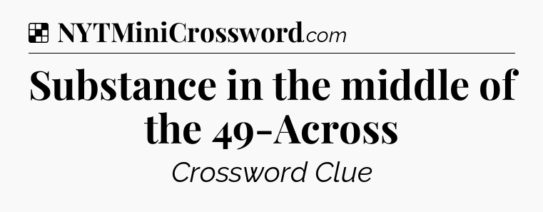 Solution: Substance in the middle of the 49-Across - NYT Crossword