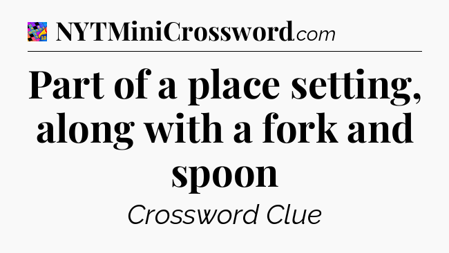 Part of a place setting, along with a fork and spoon Crossword Clue