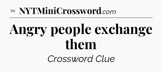 Angry people exchange them - WSJ Crossword