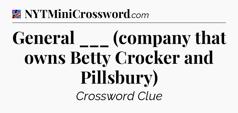 General ___ (company that owns Betty Crocker and Pillsbury) Crossword Clue