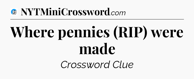 Where pennies (RIP) were made Crossword Clue