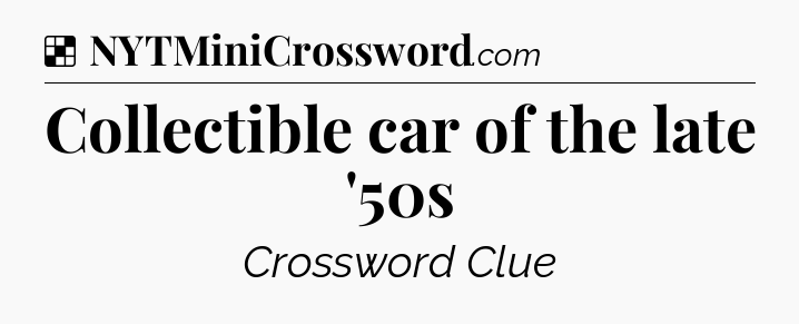Solution: Collectible car of the late '50s - NYT Crossword