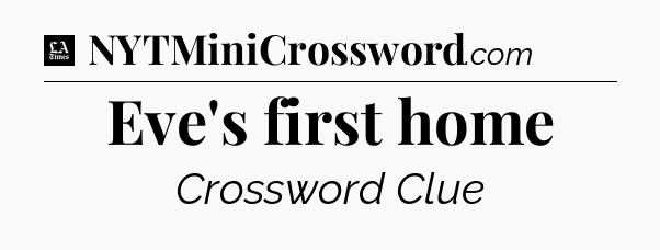 Eve's first home - LA Times Crossword