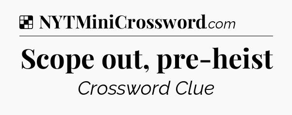 Solution: Scope out, pre-heist - NYT Crossword