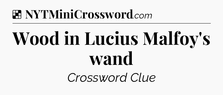 Solution: Wood in Lucius Malfoy's wand - NYT Crossword