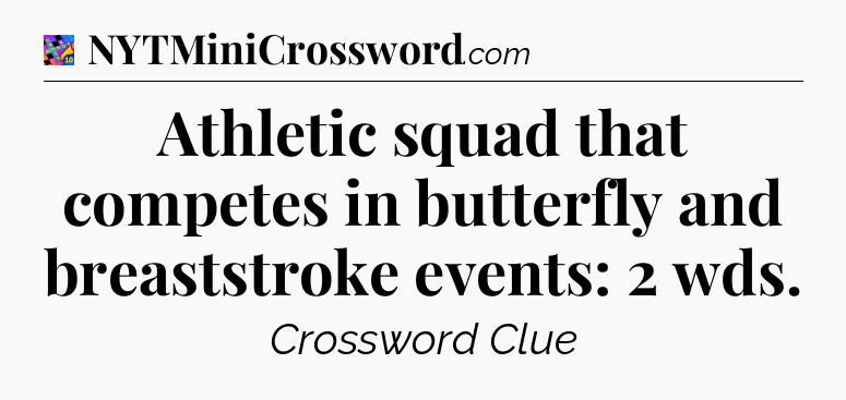 Athletic squad that competes in butterfly and breaststroke events: 2 wds Crossword Clue