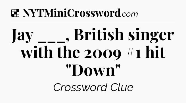 Solution: Jay ___, British singer with the 2009 #1 hit 