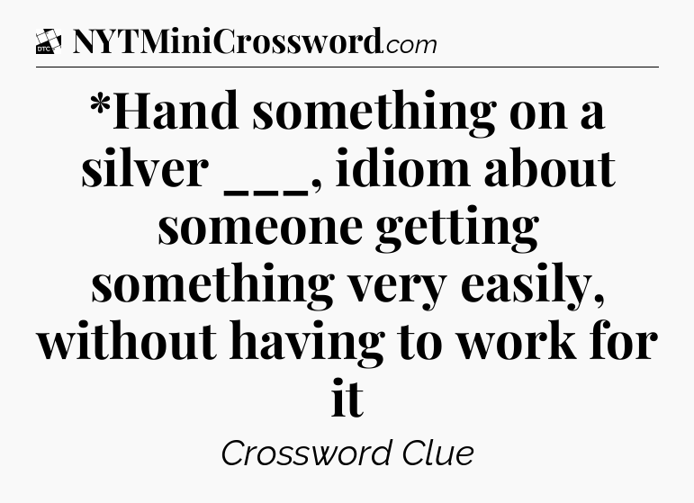*Hand something on a silver ___, idiom about someone getting something very easily, without having to work for it - Daily Themed Classic Crossword
