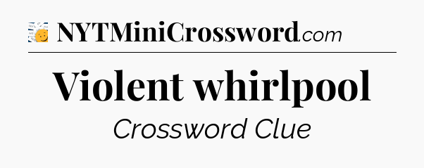 Violent whirlpool - 7 Little Words