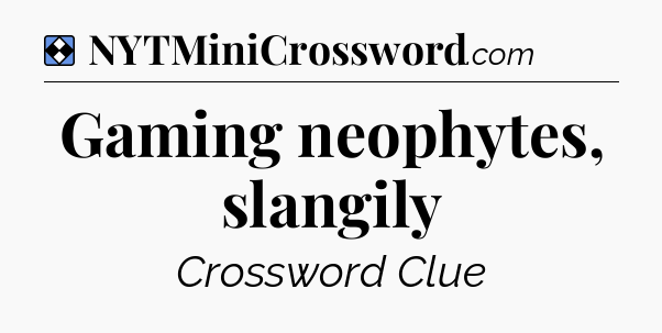 Solution: Gaming neophytes, slangily - NYT Mini Crossword