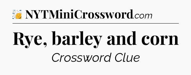 Rye, barley and corn - 7 Little Words