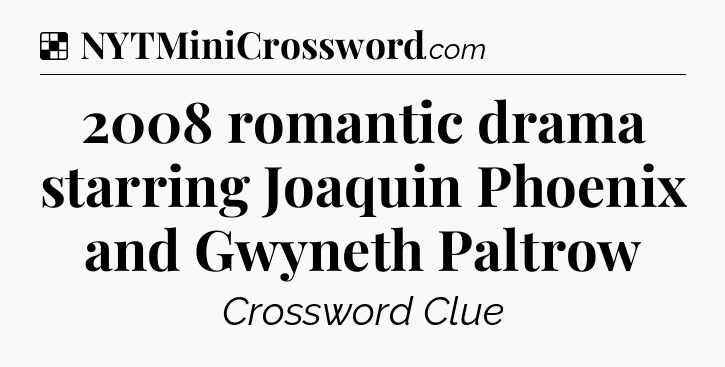 Solution: 2008 romantic drama starring Joaquin Phoenix and Gwyneth Paltrow - NYT Crossword