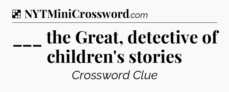 Solution: ___ the Great, detective of children's stories - NYT Crossword