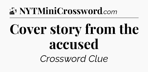 Cover story from the accused - Daily Themed Mini Crossword