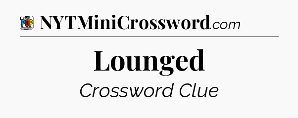 Lounged Crossword Clue