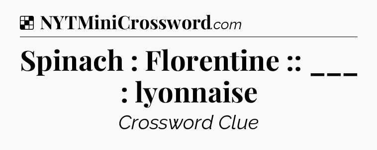 Solution: Spinach : Florentine :: ___ : lyonnaise - NYT Crossword