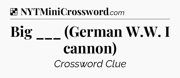 Solution: Big ___ (German W.W. I cannon) - NYT Crossword