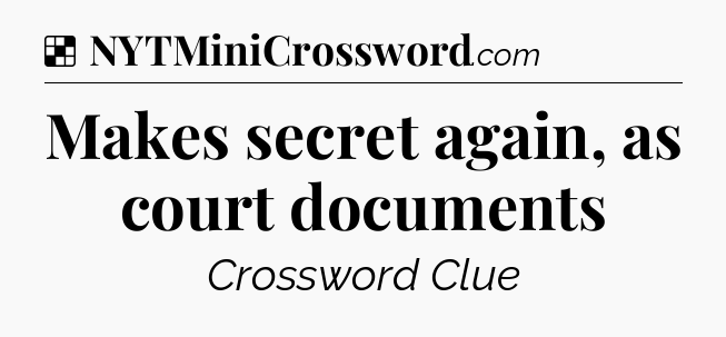 Solution: Makes secret again, as court documents - NYT Crossword