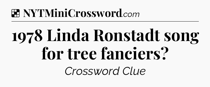 Solution: 1978 Linda Ronstadt song for tree fanciers - NYT Crossword