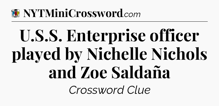 U.S.S. Enterprise officer played by Nichelle Nichols and Zoe Saldaña Crossword Clue