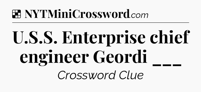 Solution: U.S.S. Enterprise chief engineer Geordi ___ - NYT Crossword
